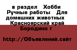  в раздел : Хобби. Ручные работы » Для домашних животных . Красноярский край,Бородино г.